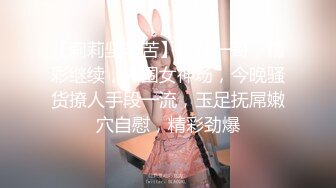 【莉莉坚辛苦】探花一哥，精彩继续，外围女神场，今晚骚货撩人手段一流，玉足抚屌嫩穴自慰，精彩劲爆