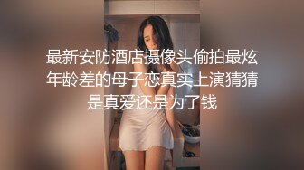 最新安防酒店摄像头偷拍最炫年龄差的母子恋真实上演猜猜是真爱还是为了钱