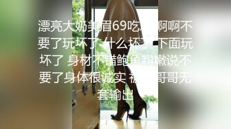 漂亮大奶美眉69吃鸡 啊啊不要了玩坏了 什么坏了 下面玩坏了 身材不错鲍鱼粉嫩说不要了身体很诚实 被小哥哥无套输出