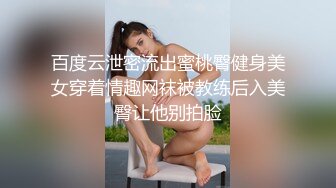 百度云泄密流出蜜桃臀健身美女穿着情趣网袜被教练后入美臀让他别拍脸