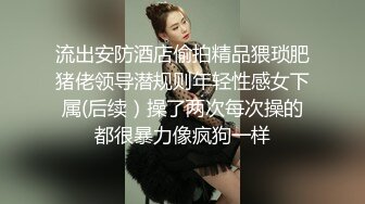 流出安防酒店偷拍精品猥琐肥猪佬领导潜规则年轻性感女下属(后续）操了两次每次操的都很暴力像疯狗一样