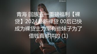 青海 回族五一重磅福利【裸贷】2024最新裸贷 00后已快成为裸贷主力军有些妹子为了借钱真够拼的 (1)