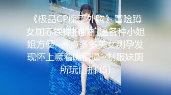 《极品CP魔手外购》冒险蹲女厕赤裸裸拍脸拍逼各种小姐姐方便~亮点多多美女测孕发现怀上噘着嘴懵逼~制服妹厕所玩自拍 (5)