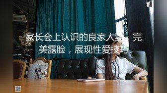 家长会上认识的良家人妻，完美露脸，展现性爱技巧