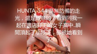 HUNTA-544 是無防備的走光，還是故意的？看到同我一起在書店打工的女子高中..瞬間頂起了小帳篷，卻被她看到了