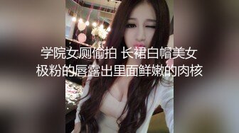 学院女厕偷拍 长裙白帽美女极粉的唇露出里面鲜嫩的肉核