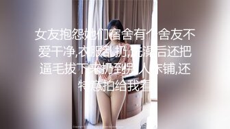 女友抱怨她们宿舍有个舍友不爱干净,衣服乱扔,洗澡后还把逼毛拔下来扔到别人床铺,还特意拍给我看