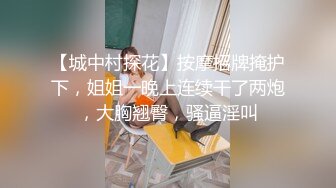 【城中村探花】按摩招牌掩护下，姐姐一晚上连续干了两炮，大胸翘臀，骚逼淫叫