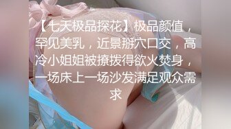 【七天极品探花】极品颜值，罕见美乳，近景掰穴口交，高冷小姐姐被撩拨得欲火焚身，一场床上一场沙发满足观众需求