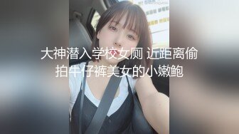 大神潜入学校女厕 近距离偷拍牛仔裤美女的小嫩鲍