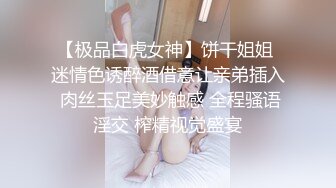 【极品白虎女神】饼干姐姐 迷情色诱醉酒借意让亲弟插入 肉丝玉足美妙触感 全程骚语淫交 榨精视觉盛宴