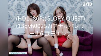 (HD1080P)(GLORY QUEST)(13gvh00257)アナルバレリーナ6 武田エレナ