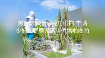 黑客破解上帝视角偷拍 丰满少妇和野男人酒店偷情啪啪啪