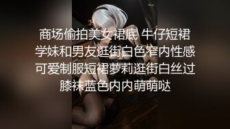 商场偷拍美女裙底 牛仔短裙学妹和男友逛街白色窄内性感可爱制服短裙萝莉逛街白丝过膝袜蓝色内内萌萌哒