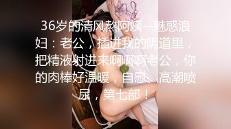 36岁的清风熬阿姨--魅惑浪妇：老公，插进我的阴道里，把精液射进来啊啊啊老公，你的肉棒好温暖，自慰、高潮喷尿，第七部！