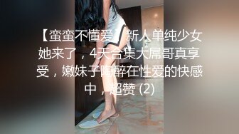 【蛮蛮不懂爱】新人单纯少女她来了，4天合集大屌哥真享受，嫩妹子陶醉在性爱的快感中，超赞 (2)