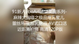 91新人EboArt盛世美胸系列-麻辣大胸喵之极品爆乳蜜儿 蕾丝吊带 摇乳挑逗 AV式口活 近距离拍摄 高清720P版