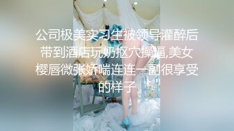 公司极美实习生被领导灌醉后带到酒店玩奶抠穴操逼,美女樱唇微张娇喘连连一副很享受的样子