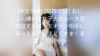 (中文字幕) [SSIS-152] おじさん嫌いな女子大生も一カ月禁欲すればキモオヤジ相手にみっともないほどイキまくる説 乙白さやか