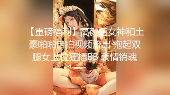 【重磅福利】高颜值女神和土豪啪啪自拍视频流出 抱起双腿女上位狂插BB 表情销魂