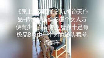 《屎上最强厕拍》坑神逆天作品-传统旱厕偸拍多个女人方便有少女少妇熟女看点十足有极品B其中一个对着镜头看差点翻车