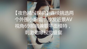 【夜色精品探花】连续挑选两个外围小姐姐，沙发近景AV视角69啪啪兼职平面模特，刺激劲爆视觉盛宴