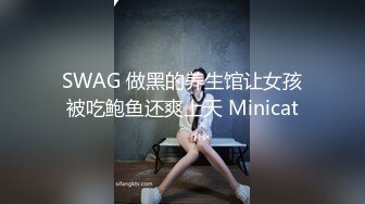 SWAG 做黑的养生馆让女孩被吃鲍鱼还爽上天 Minicat