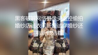 黑客破解网络摄像头监控偷拍婚纱店试衣间新娘试穿婚纱还有新郎陪着