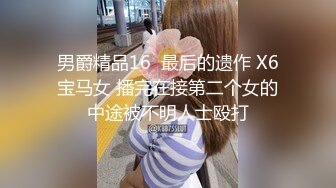 男爵精品16  最后的遗作 X6宝马女 播完在接第二个女的中途被不明人士殴打