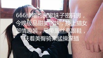 666绿帽约良家妹子密码房，今晚极品甜美嫩妹，换上猫女郎情趣装，吊带黑丝高跟鞋，扶着美臀骑乘猛操深插