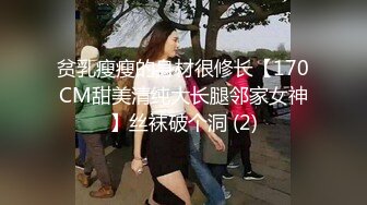 贫乳瘦瘦的身材很修长【170CM甜美清纯大长腿邻家女神】丝袜破个洞 (2)