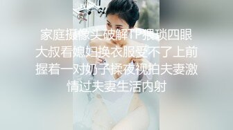 家庭摄像头破解TP猥琐四眼大叔看媳妇换衣服受不了上前握着一对奶子揉夜视拍夫妻激情过夫妻生活内射