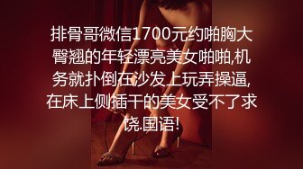 排骨哥微信1700元约啪胸大臀翘的年轻漂亮美女啪啪,机务就扑倒在沙发上玩弄操逼,在床上侧插干的美女受不了求饶.国语!