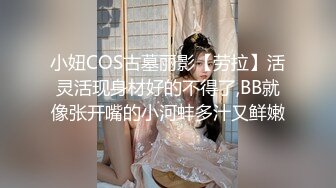 小妞COS古墓丽影【劳拉】活灵活现身材好的不得了,BB就像张开嘴的小河蚌多汁又鲜嫩