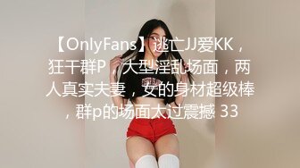 【OnlyFans】逃亡JJ爱KK，狂干群P，大型淫乱场面，两人真实夫妻，女的身材超级棒，群p的场面太过震撼 33