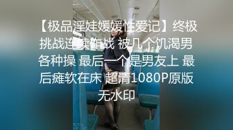 【极品淫娃媛媛性爱记】终极挑战连续作战 被几个饥渴男各种操 最后一个是男友上 最后瘫软在床 超清1080P原版无水印