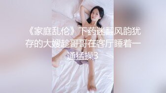 《家庭乱伦》下药迷翻风韵犹存的大嫂趁哥哥在客厅睡着一通猛操3