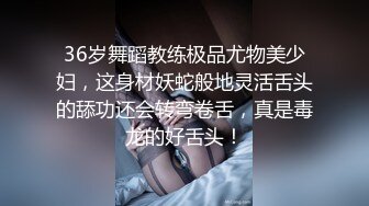 36岁舞蹈教练极品尤物美少妇，这身材妖蛇般地灵活舌头的舔功还会转弯卷舌，真是毒龙的好舌头！