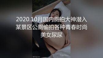 2020.10月国内厕拍大神潜入某景区公厕偷拍各种青春时尚美女尿尿