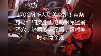 170CM新人甜美小妞！苗条身材纤细美腿！电动假屌猛捅骚穴，骑乘姿势深插，娇喘呻吟表情淫骚