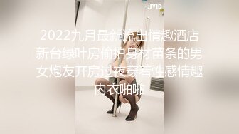 2022九月最新流出情趣酒店新台绿叶房偷拍身材苗条的男女炮友开房过夜穿着性感情趣内衣啪啪