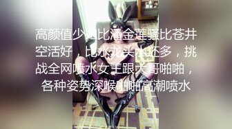 高颜值少妇比潘金莲骚比苍井空活好，比水龙头水还多，挑战全网喷水女王跟大哥啪啪，各种姿势深喉啪啪高潮喷水