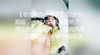 【老渣带你去寻花】22岁小姐姐，这对大白兔真是绝了，呼之欲出极为诱人，漂亮风骚，温柔配合，今夜艳福不浅