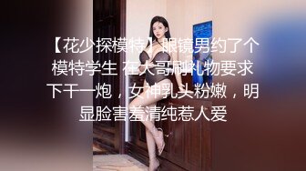 【花少探模特】眼镜男约了个模特学生 在大哥刷礼物要求下干一炮，女神乳头粉嫩，明显脸害羞清纯惹人爱