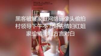 黑客破解家庭网络摄像头偷拍村领导下午不上班去情妇红姐家偷情啪啪方言对白