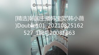 [精选]韩国主播韩宝贝(韩小薇)Double101_20210825162527_1编号2008FB63