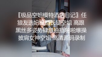 〖极品空姐模特酒店日记〗任狼友选妃极品长腿空姐 高跟黑丝多姿势肆意抽插啪啪爆操 披肩女神空姐 高清源码录制