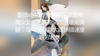 番號xh40：爆操學院派苗條美少女，乳房飽滿加上纖細美腿，淫叫聲非常大隨抽插速度跌宕起伏