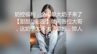 奶控福利，全网最大奶子来了【甜甜甜甜圈】就问各位大哥，这奶子大不大，震撼，惊人 (3)