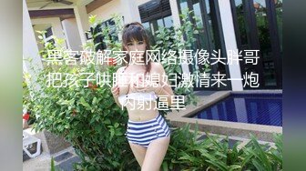 黑客破解家庭网络摄像头胖哥把孩子哄睡和媳妇激情来一炮内射逼里